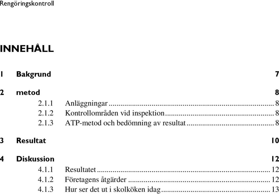 .. 8 3 Resultat 10 4 Diskussion 12 4.1.1 Resultatet... 12 4.1.2 Företagens åtgärder.