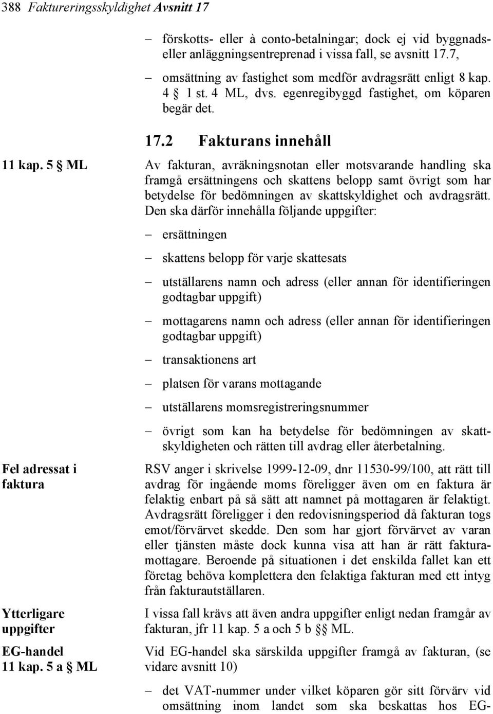 5 ML Av fakturan, avräkningsnotan eller motsvarande handling ska framgå ersättningens och skattens belopp samt övrigt som har betydelse för bedömningen av skattskyldighet och avdragsrätt.