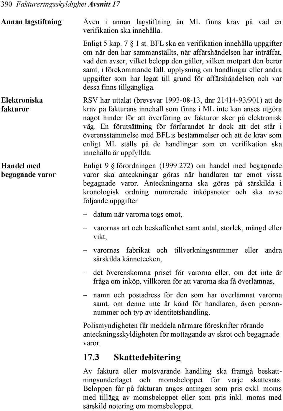 BFL ska en verifikation innehålla uppgifter om när den har sammanställts, när affärshändelsen har inträffat, vad den avser, vilket belopp den gäller, vilken motpart den berör samt, i förekommande