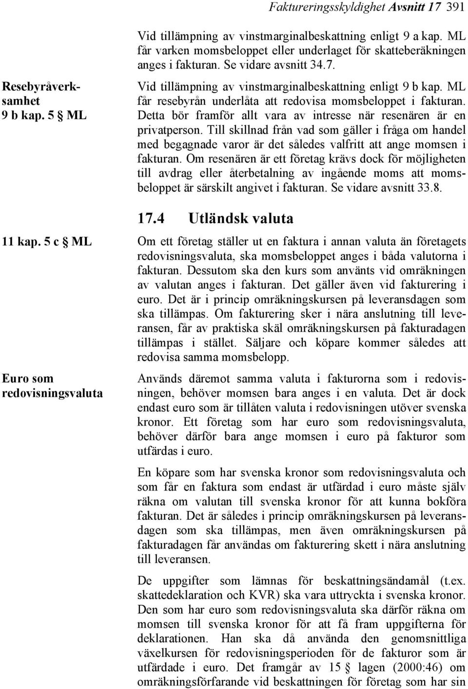ML får resebyrån underlåta att redovisa momsbeloppet i fakturan. Detta bör framför allt vara av intresse när resenären är en privatperson.