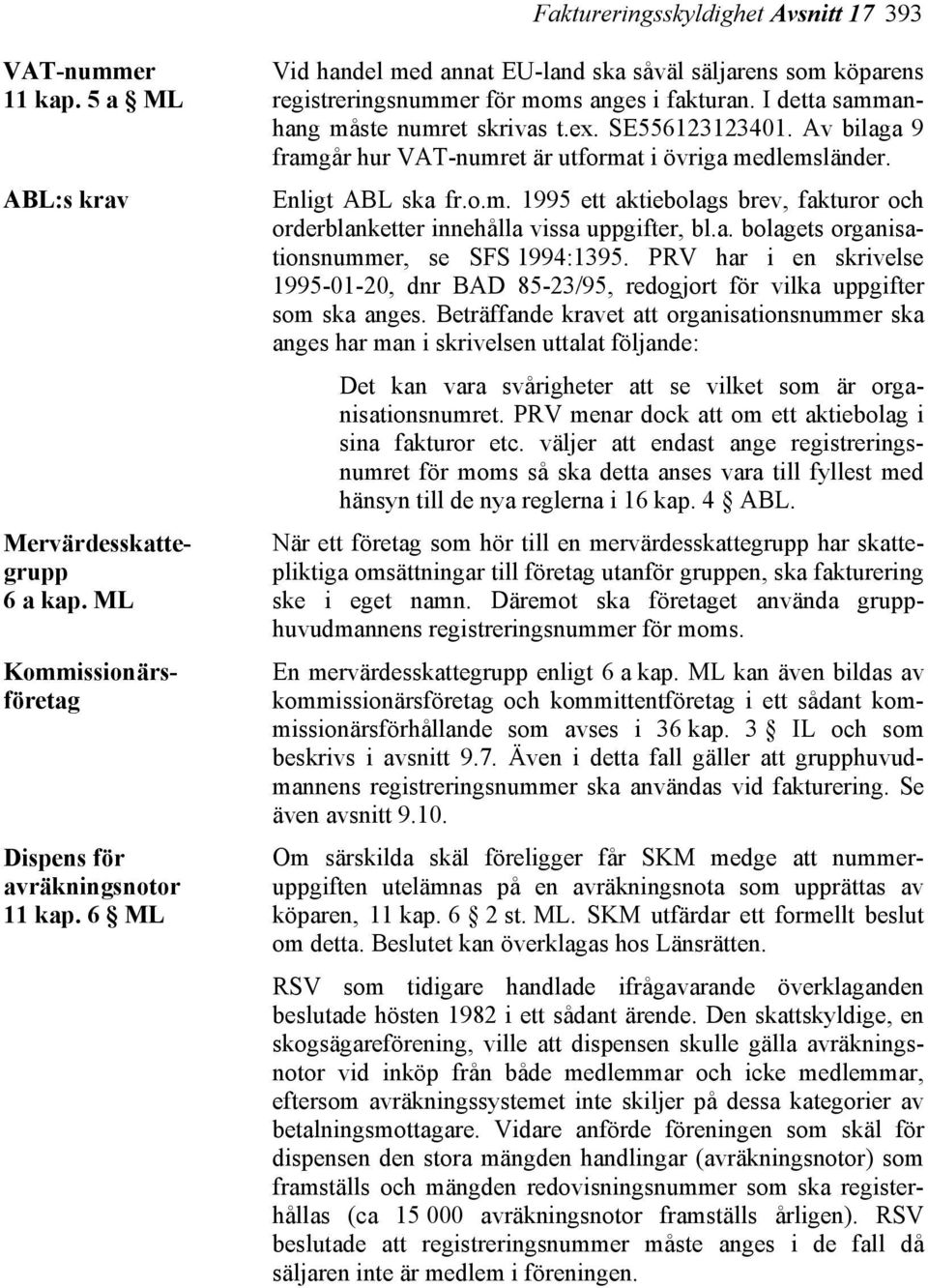 Av bilaga 9 framgår hur VAT-numret är utformat i övriga medlemsländer. Enligt ABL ska fr.o.m. 1995 ett aktiebolags brev, fakturor och orderblanketter innehålla vissa uppgifter, bl.a. bolagets organisationsnummer, se SFS 1994:1395.
