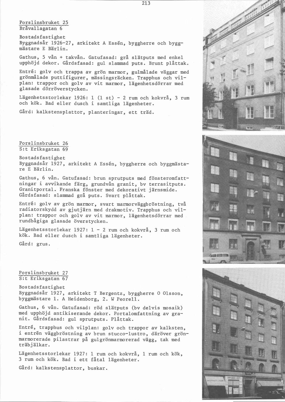 Trapphus och vilplan: trappor och golv av vit marmor, lägenhetsdörrar med glasade dörröverstycken. Lägenhetsstorlekar 1926: 1 (1 st) - 2 rum och kokvrå, 3 rum och kök.