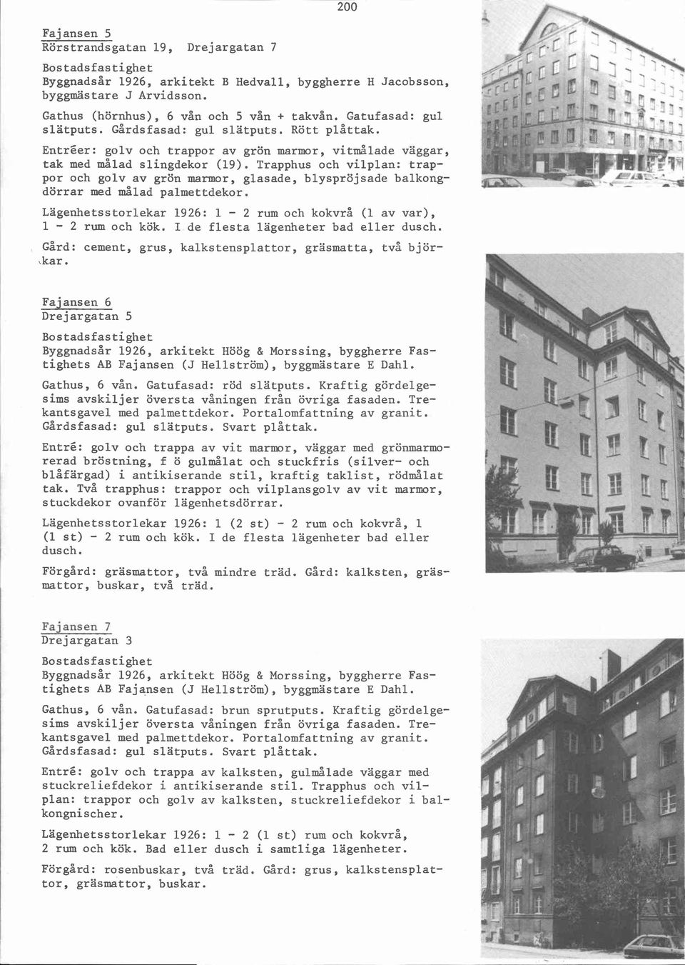 Trapphus och vilplan: trappor och golv av grön marmor, glasade, blyspröjsade balkong- p ~ *" - dörrar med målad palmettdekor. Lägenhetsstorlekar 1926: 1-2 rum och kokvrå (1 av var), 1-2 rum och kök.
