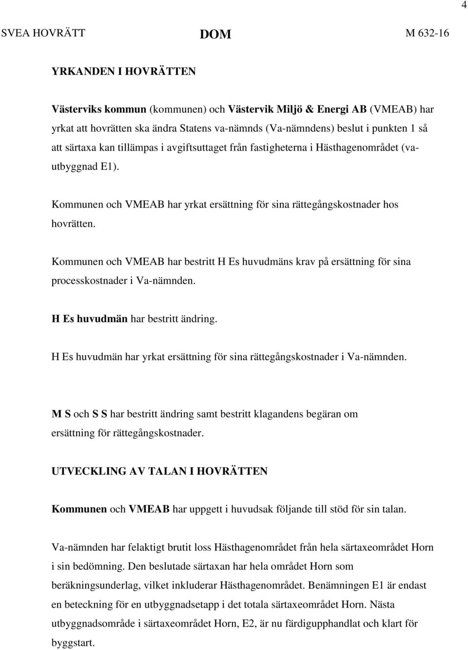 Kommunen och VMEAB har bestritt H Es huvudmäns krav på ersättning för sina processkostnader i Va-nämnden. H Es huvudmän har bestritt ändring.