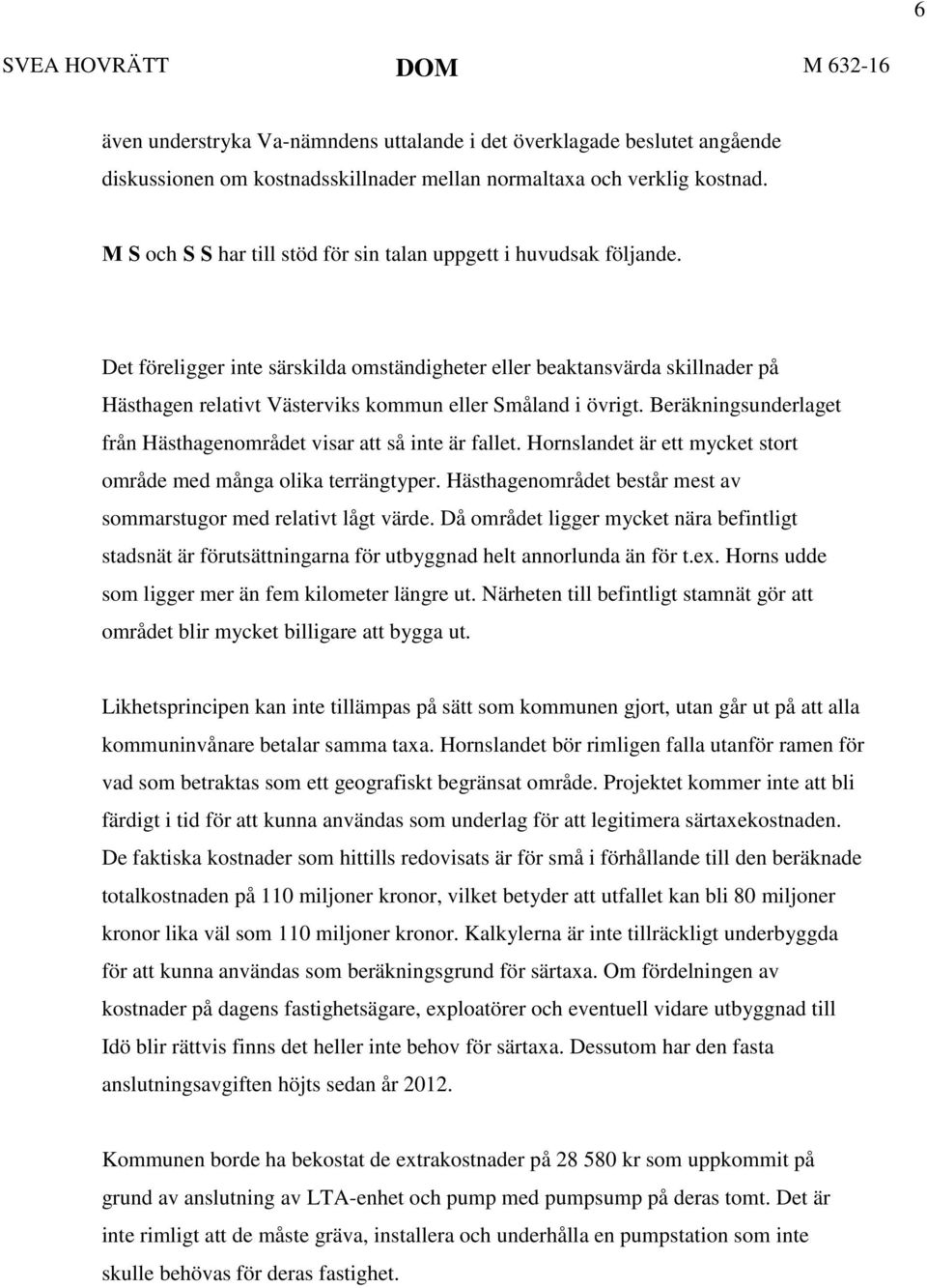 Det föreligger inte särskilda omständigheter eller beaktansvärda skillnader på Hästhagen relativt Västerviks kommun eller Småland i övrigt.