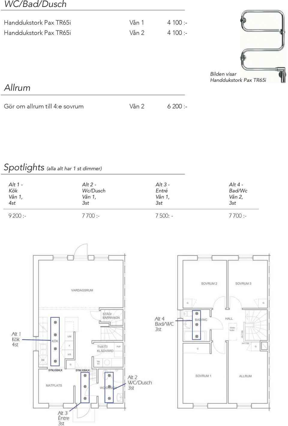 :- Spotlights (alla alt har 1 st dimmer) Alt 1 - Kök Vån 1, 4st Alt 2 - Wc/Dusch Vån 1,