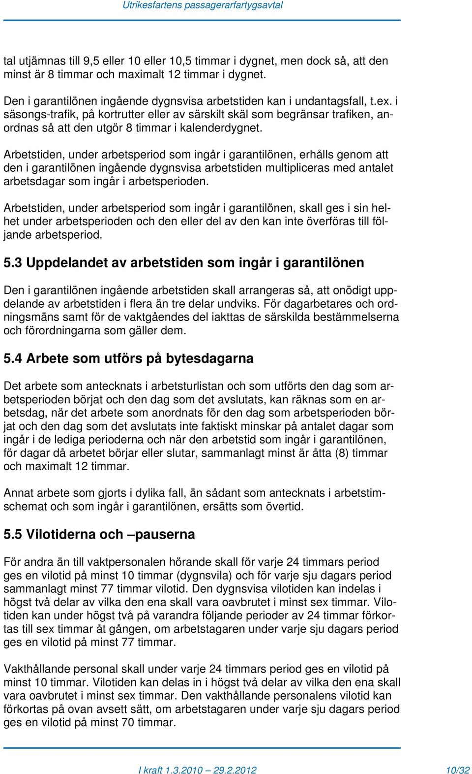 i säsongs-trafik, på kortrutter eller av särskilt skäl som begränsar trafiken, anordnas så att den utgör 8 timmar i kalenderdygnet.