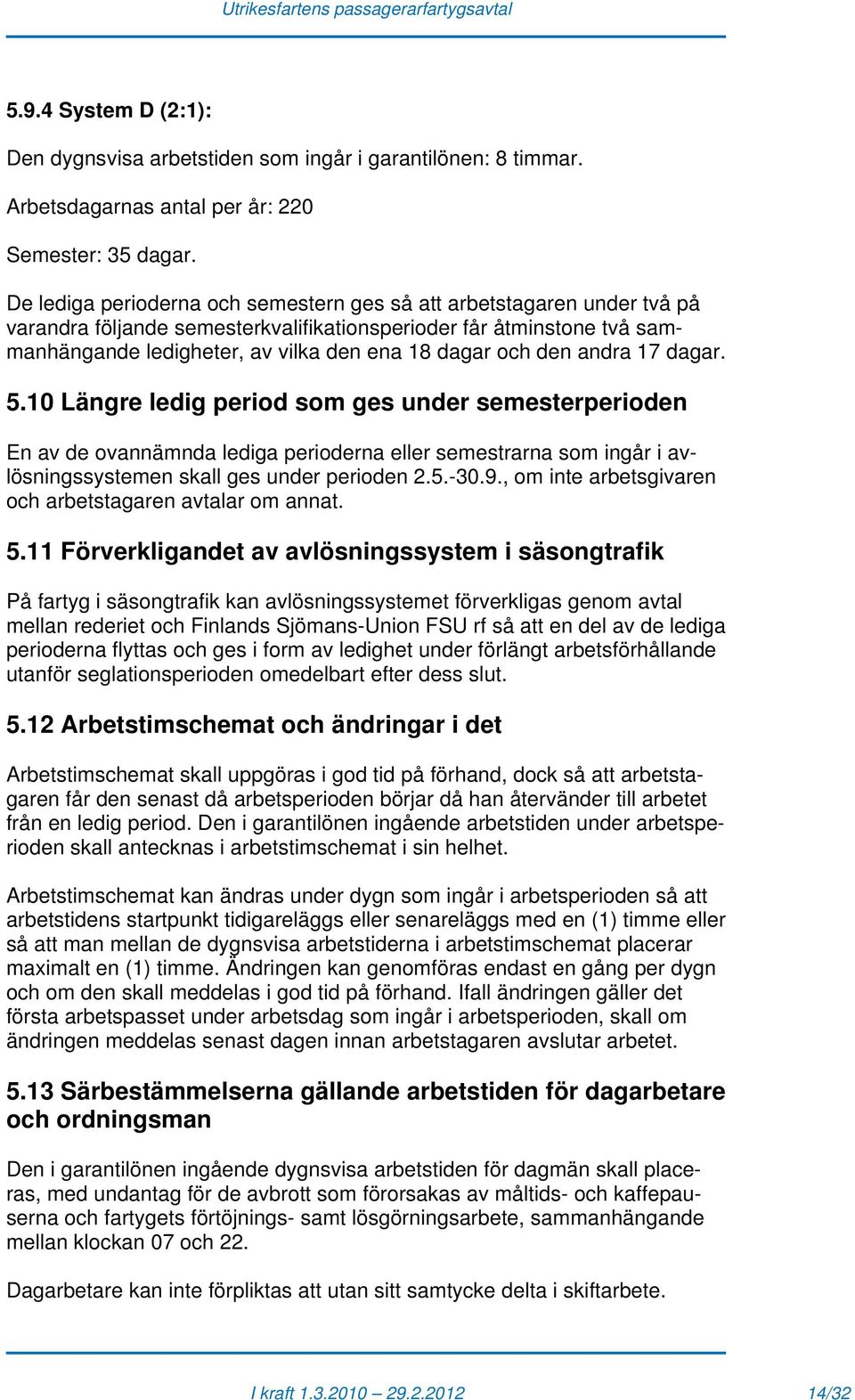 den andra 17 dagar. 5.10 Längre ledig period som ges under semesterperioden En av de ovannämnda lediga perioderna eller semestrarna som ingår i avlösningssystemen skall ges under perioden 2.5.-30.9.