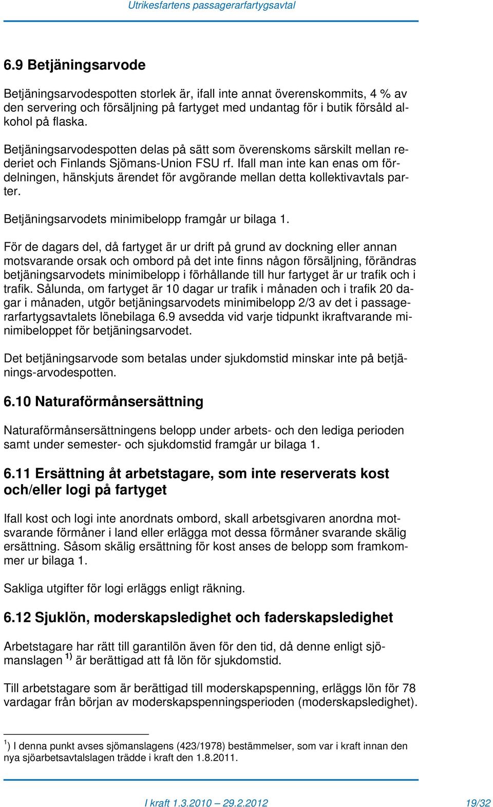 Ifall man inte kan enas om fördelningen, hänskjuts ärendet för avgörande mellan detta kollektivavtals parter. Betjäningsarvodets minimibelopp framgår ur bilaga 1.