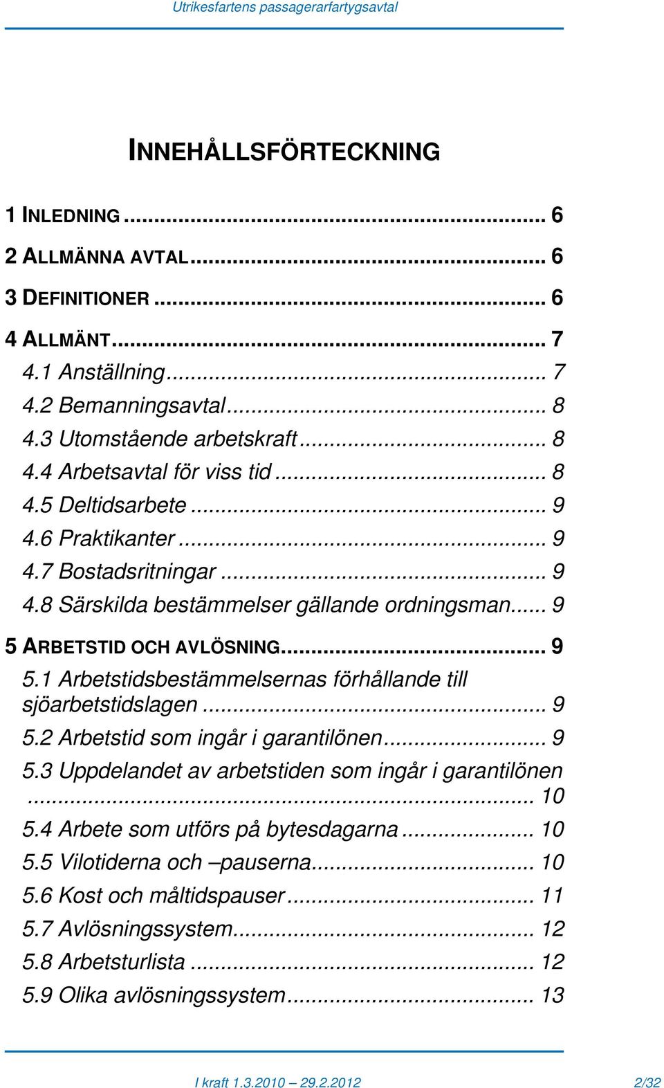 ARBETSTID OCH AVLÖSNING... 9 5.1 Arbetstidsbestämmelsernas förhållande till sjöarbetstidslagen... 9 5.2 Arbetstid som ingår i garantilönen... 9 5.3 Uppdelandet av arbetstiden som ingår i garantilönen.
