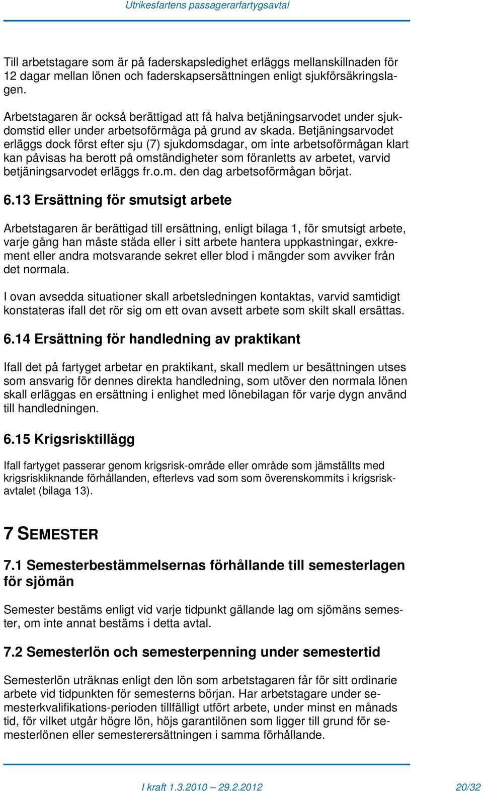Betjäningsarvodet erläggs dock först efter sju (7) sjukdomsdagar, om inte arbetsoförmågan klart kan påvisas ha berott på omständigheter som föranletts av arbetet, varvid betjäningsarvodet erläggs fr.