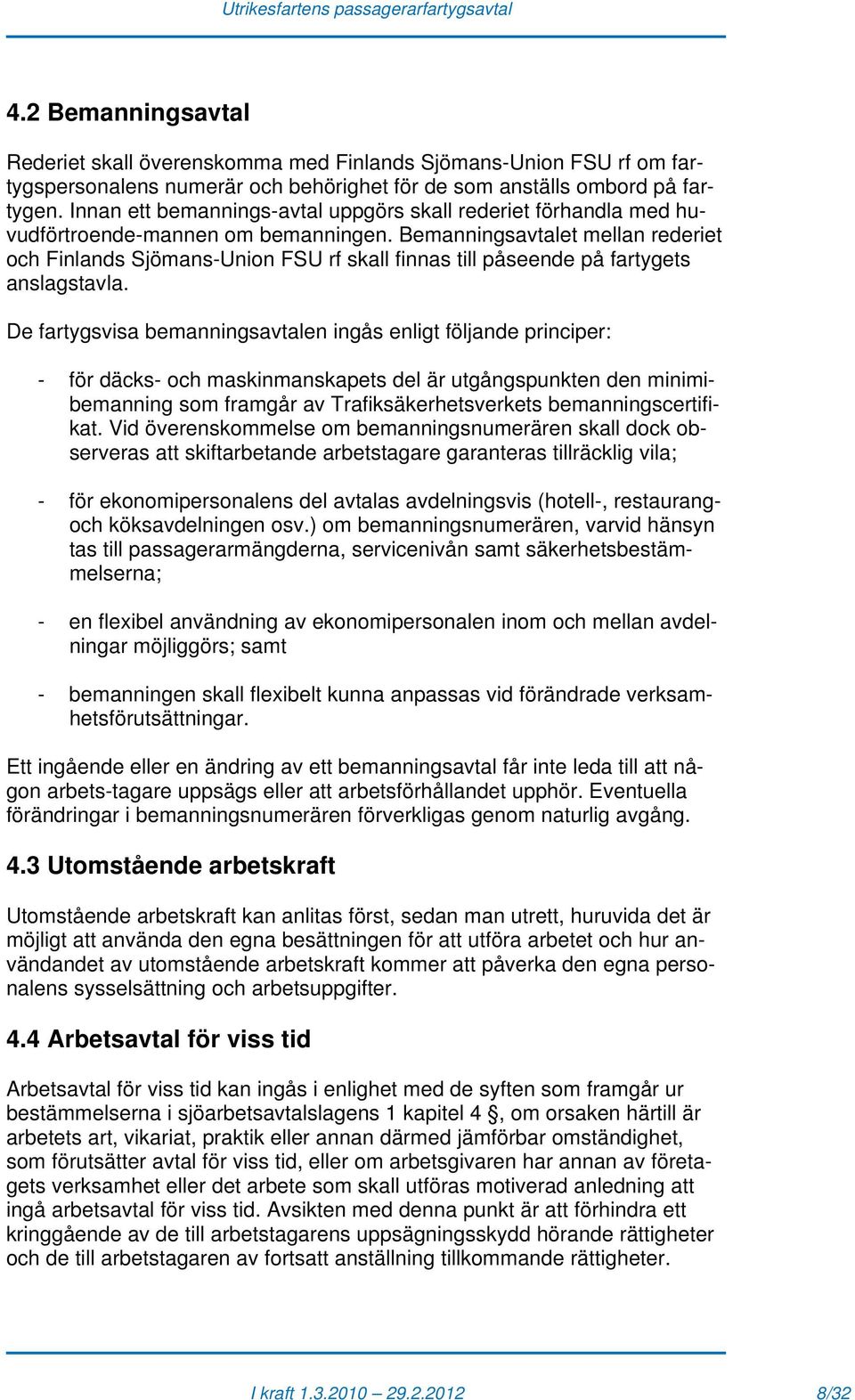 Bemanningsavtalet mellan rederiet och Finlands Sjömans-Union FSU rf skall finnas till påseende på fartygets anslagstavla.