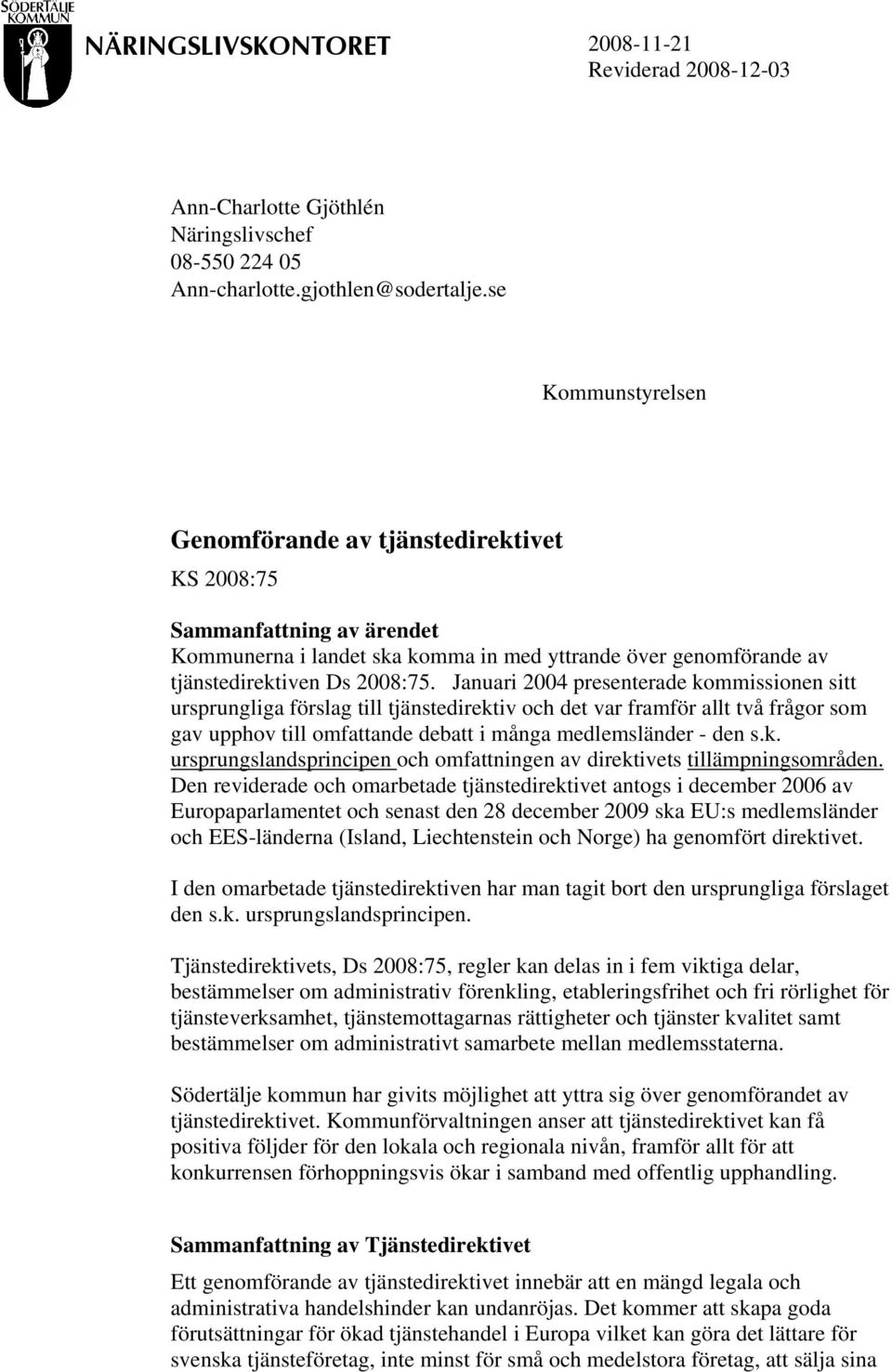 Januari 2004 presenterade kommissionen sitt ursprungliga förslag till tjänstedirektiv och det var framför allt två frågor som gav upphov till omfattande debatt i många medlemsländer - den s.k. ursprungslandsprincipen och omfattningen av direktivets tillämpningsområden.