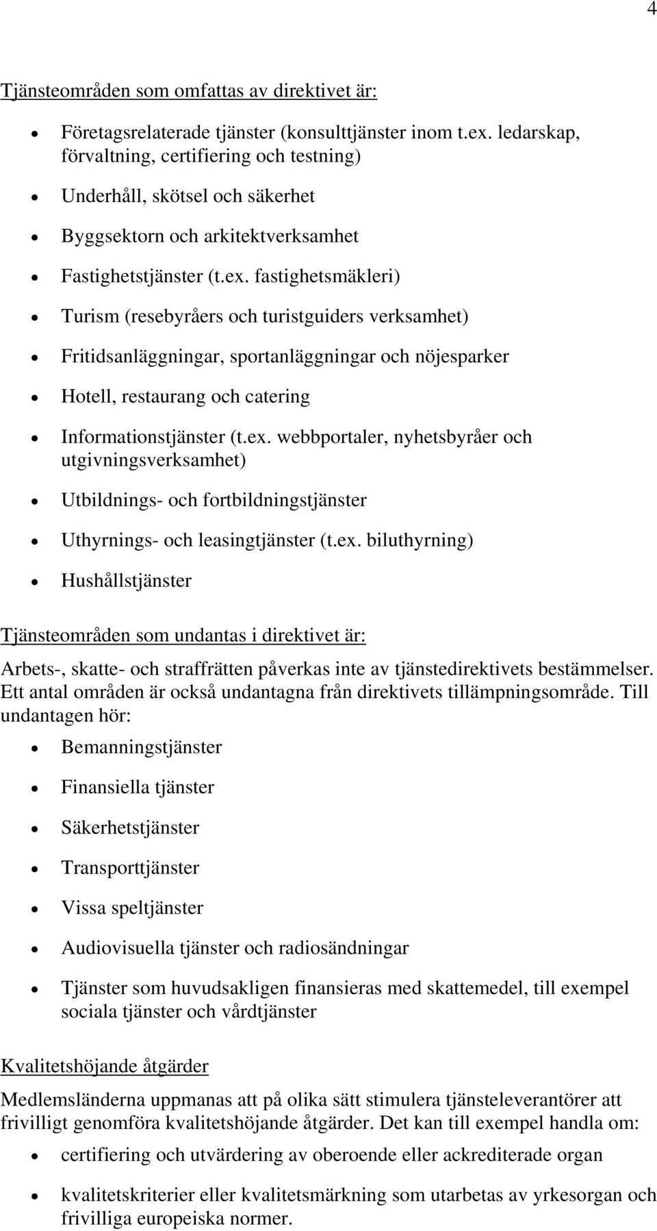 fastighetsmäkleri) Turism (resebyråers och turistguiders verksamhet) Fritidsanläggningar, sportanläggningar och nöjesparker Hotell, restaurang och catering Informationstjänster (t.ex.