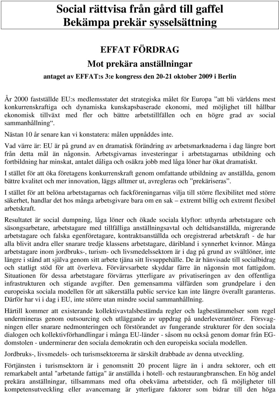 arbetstillfällen och en högre grad av social sammanhållning. Nästan 10 år senare kan vi konstatera: målen uppnåddes inte.