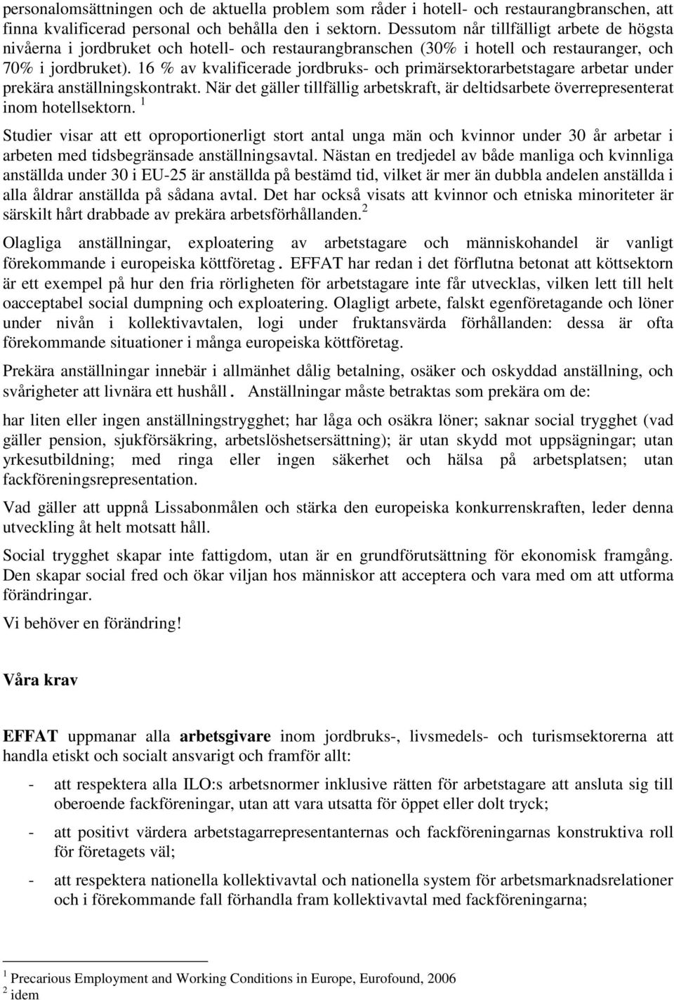 16 % av kvalificerade jordbruks- och primärsektorarbetstagare arbetar under prekära anställningskontrakt. När det gäller tillfällig arbetskraft, är deltidsarbete överrepresenterat inom hotellsektorn.