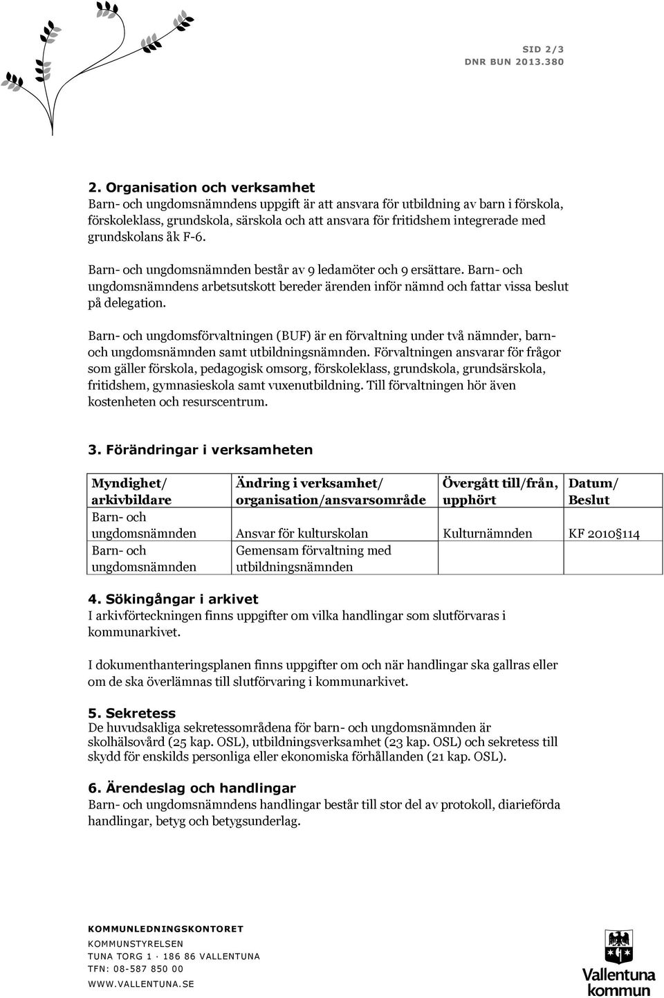 består av 9 ledamöter och 9 ersättare. s arbetsutskott bereder ärenden inför nämnd och fattar vissa beslut på delegation.