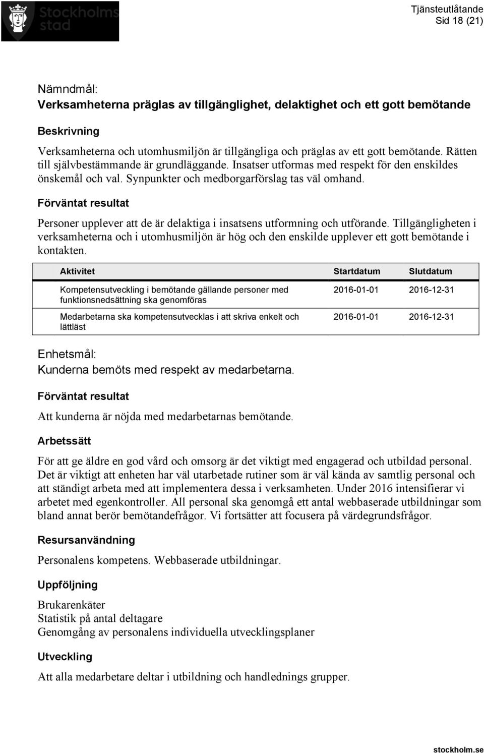 Personer upplever att de är delaktiga i insatsens utformning och utförande. Tillgängligheten i verksamheterna och i utomhusmiljön är hög och den enskilde upplever ett gott bemötande i kontakten.