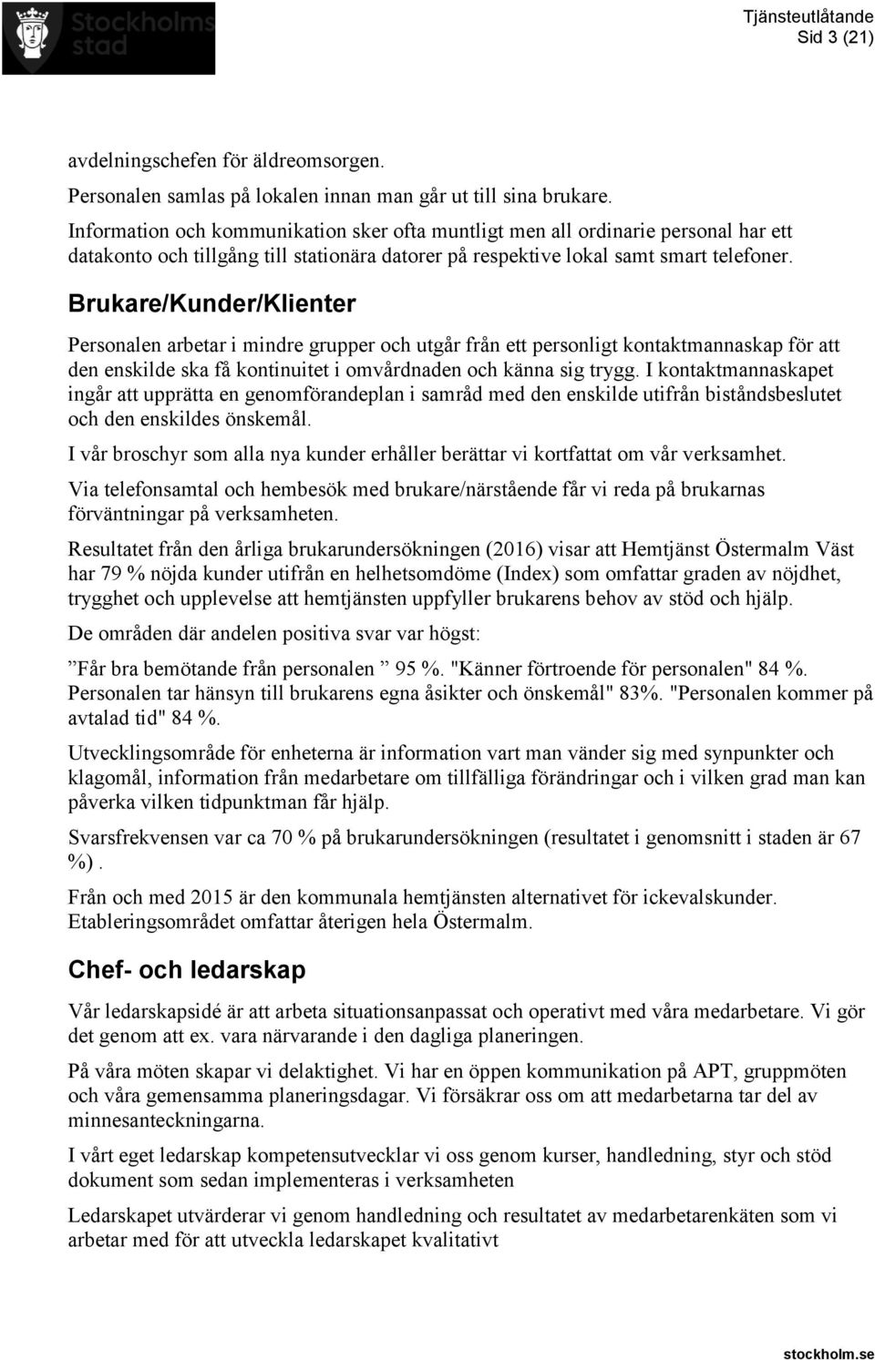 Brukare/Kunder/Klienter Personalen arbetar i mindre grupper och utgår från ett personligt kontaktmannaskap för att den enskilde ska få kontinuitet i omvårdnaden och känna sig trygg.