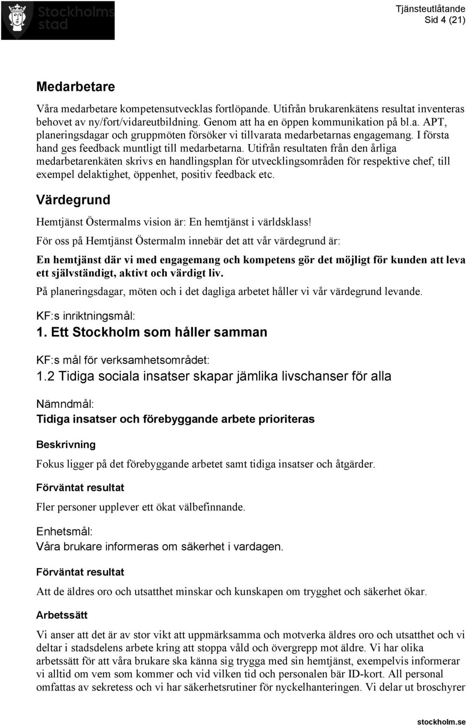 Utifrån resultaten från den årliga medarbetarenkäten skrivs en handlingsplan för utvecklingsområden för respektive chef, till exempel delaktighet, öppenhet, positiv feedback etc.