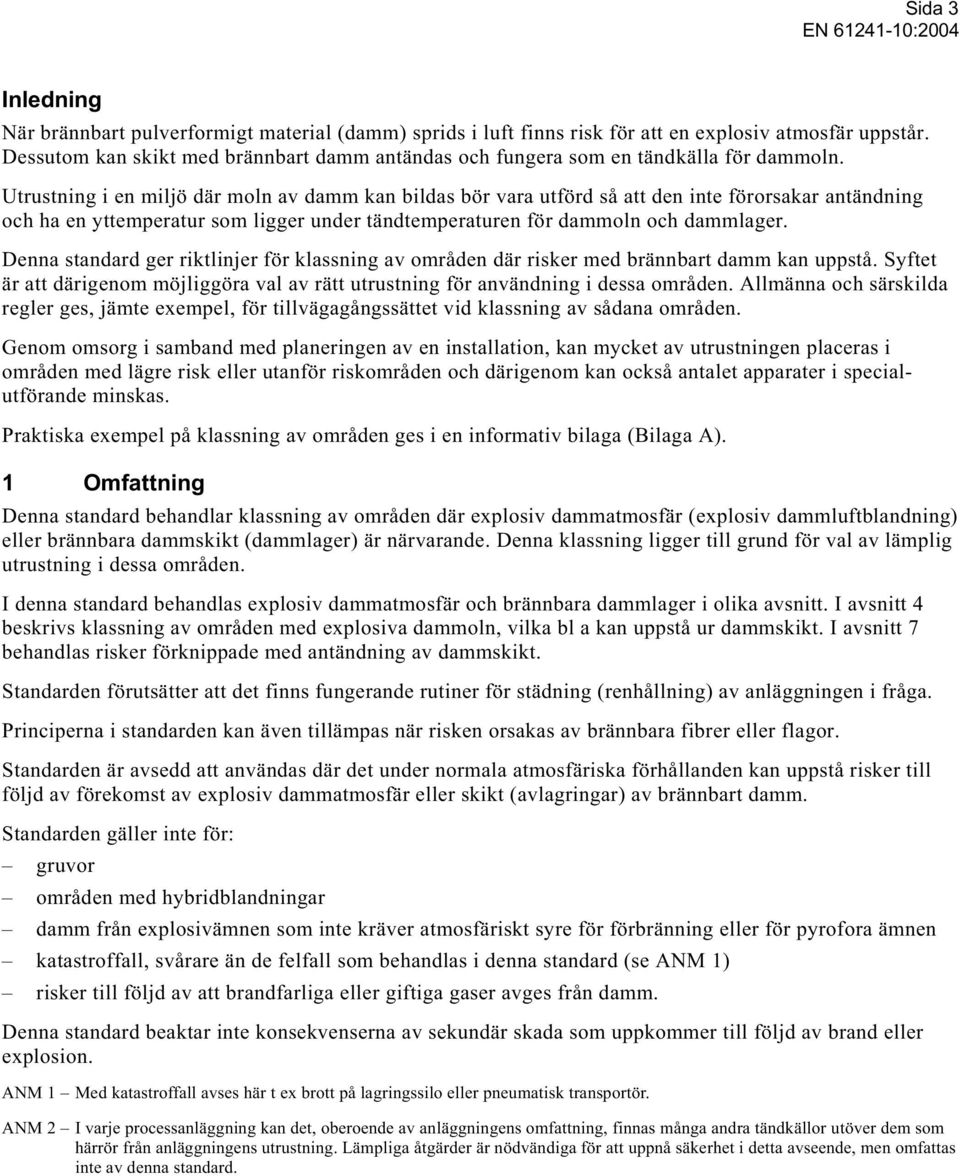 Utrustning i en miljö där moln av damm kan bildas bör vara utförd så att den inte förorsakar antändning och ha en yttemperatur som ligger under tändtemperaturen för dammoln och dammlager.