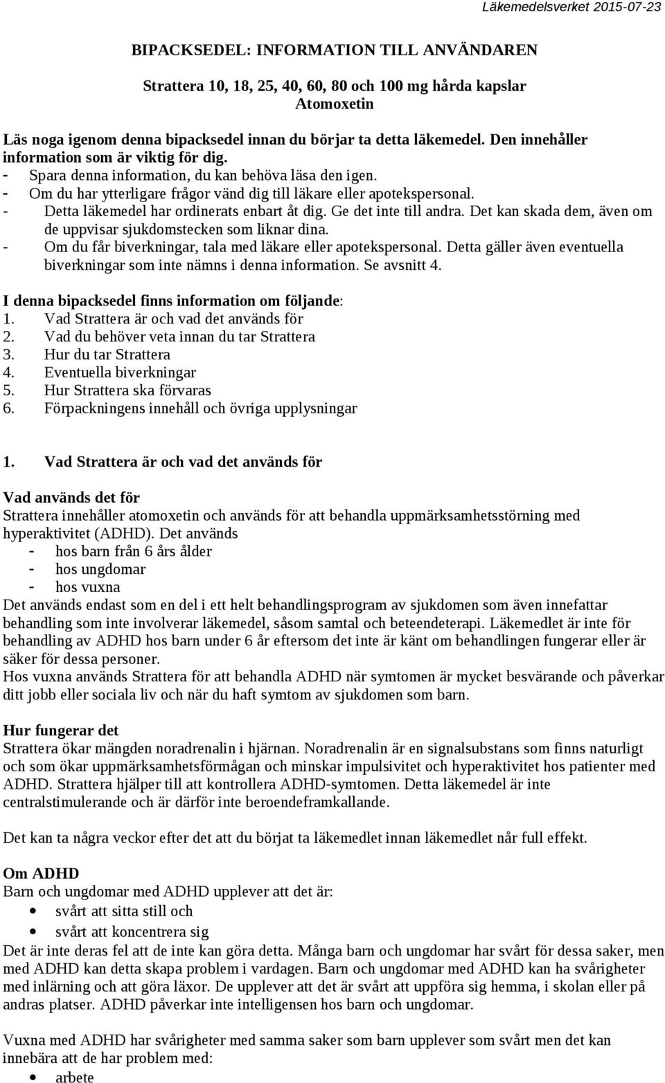 - Detta läkemedel har ordinerats enbart åt dig. Ge det inte till andra. Det kan skada dem, även om de uppvisar sjukdomstecken som liknar dina.