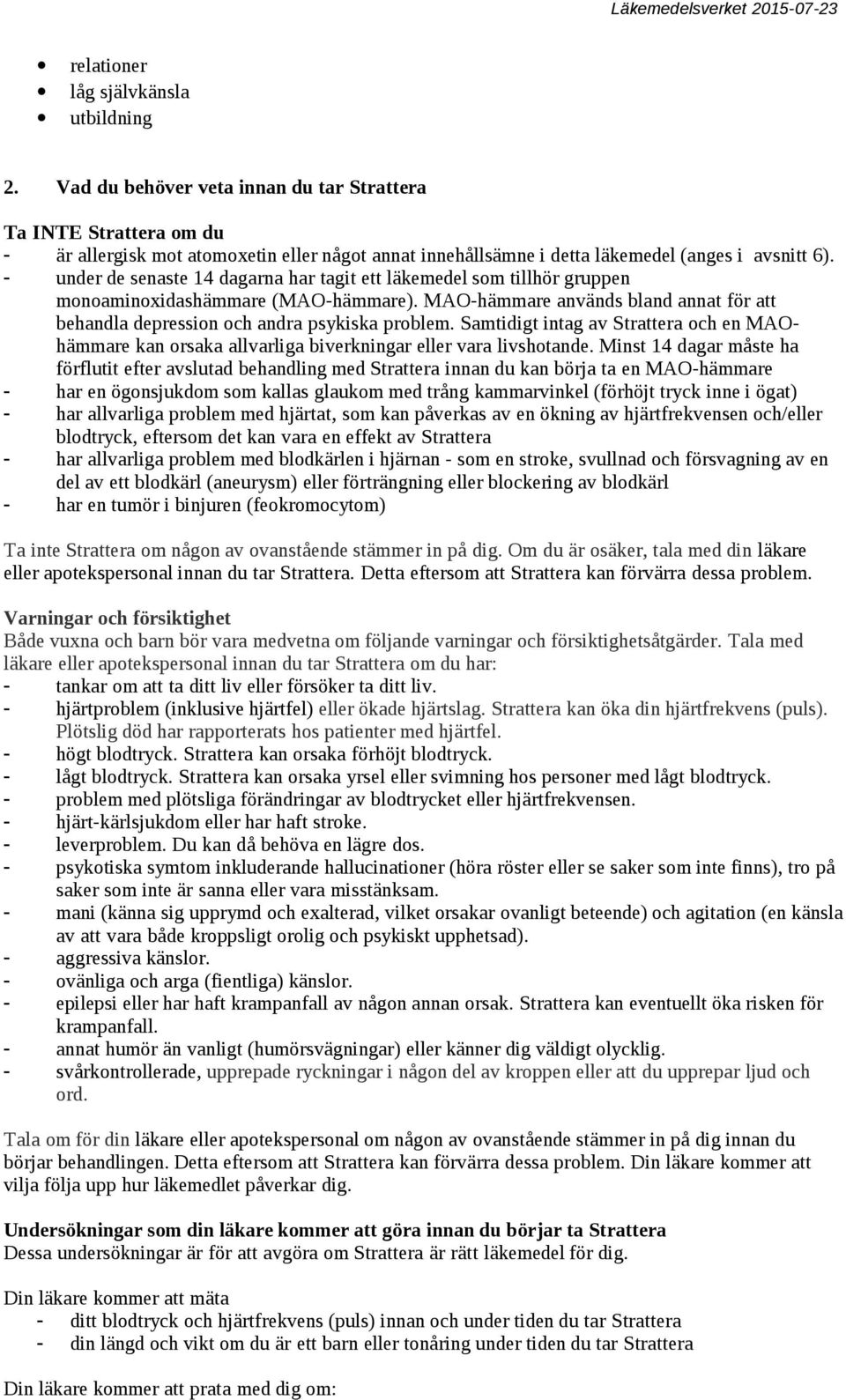 - under de senaste 14 dagarna har tagit ett läkemedel som tillhör gruppen monoaminoxidashämmare (MAO-hämmare). MAO-hämmare används bland annat för att behandla depression och andra psykiska problem.