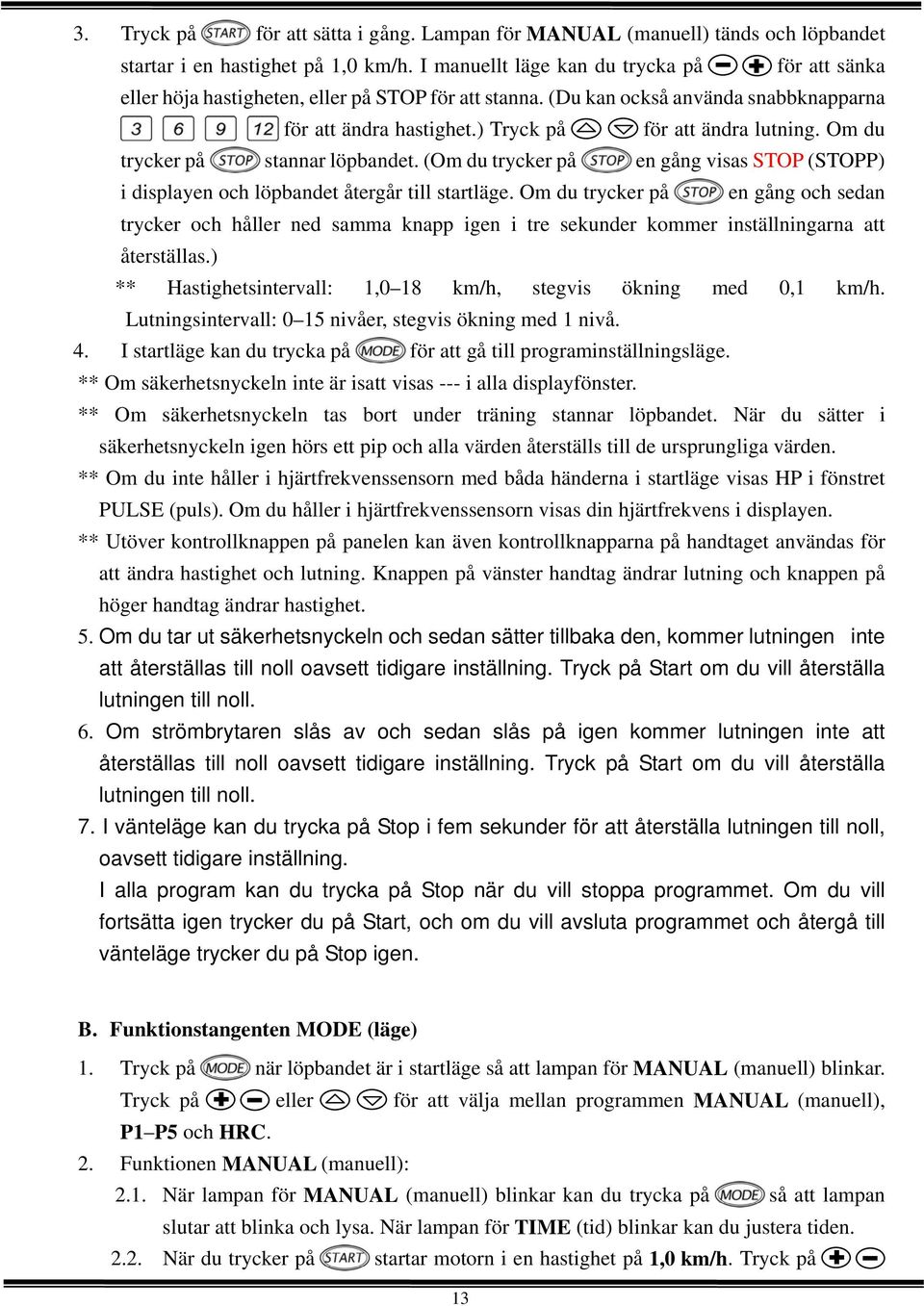 Om du trycker på stannar löpbandet. (Om du trycker på en gång visas STOP (STOPP) i displayen och löpbandet återgår till startläge.