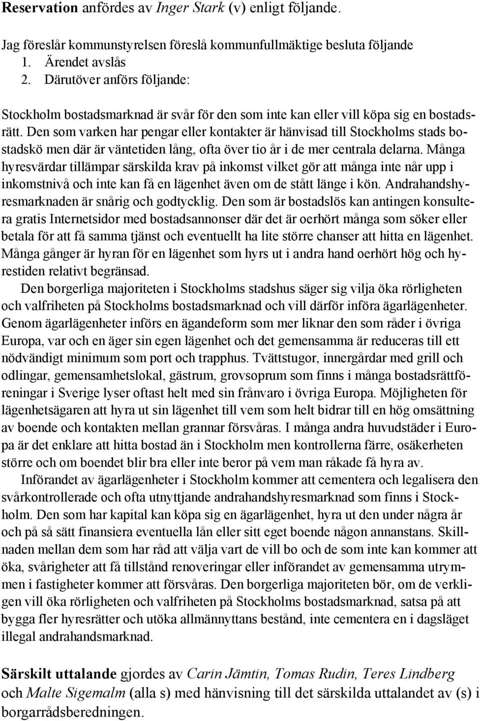 Den som varken har pengar eller kontakter är hänvisad till Stockholms stads bostadskö men där är väntetiden lång, ofta över tio år i de mer centrala delarna.