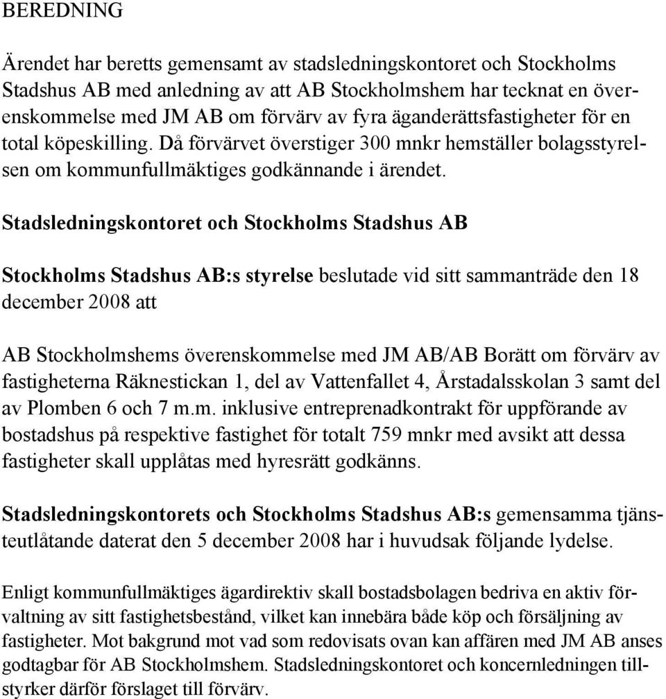 Stadsledningskontoret och Stockholms Stadshus AB Stockholms Stadshus AB:s styrelse beslutade vid sitt sammanträde den 18 december 2008 att AB Stockholmshems överenskommelse med JM AB/AB Borätt om