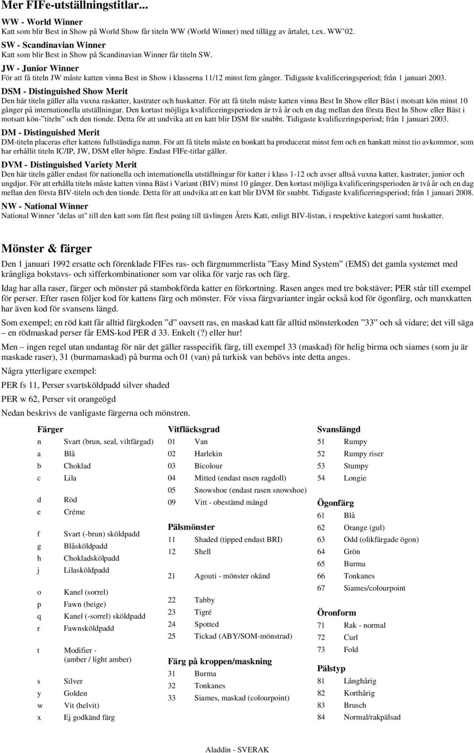 Tidigaste kvalificeringsperiod; från 1 januari 2003. DSM - Distinguished Show Merit Den här titeln gäller alla vuxna raskatter, kastrater och huskatter.