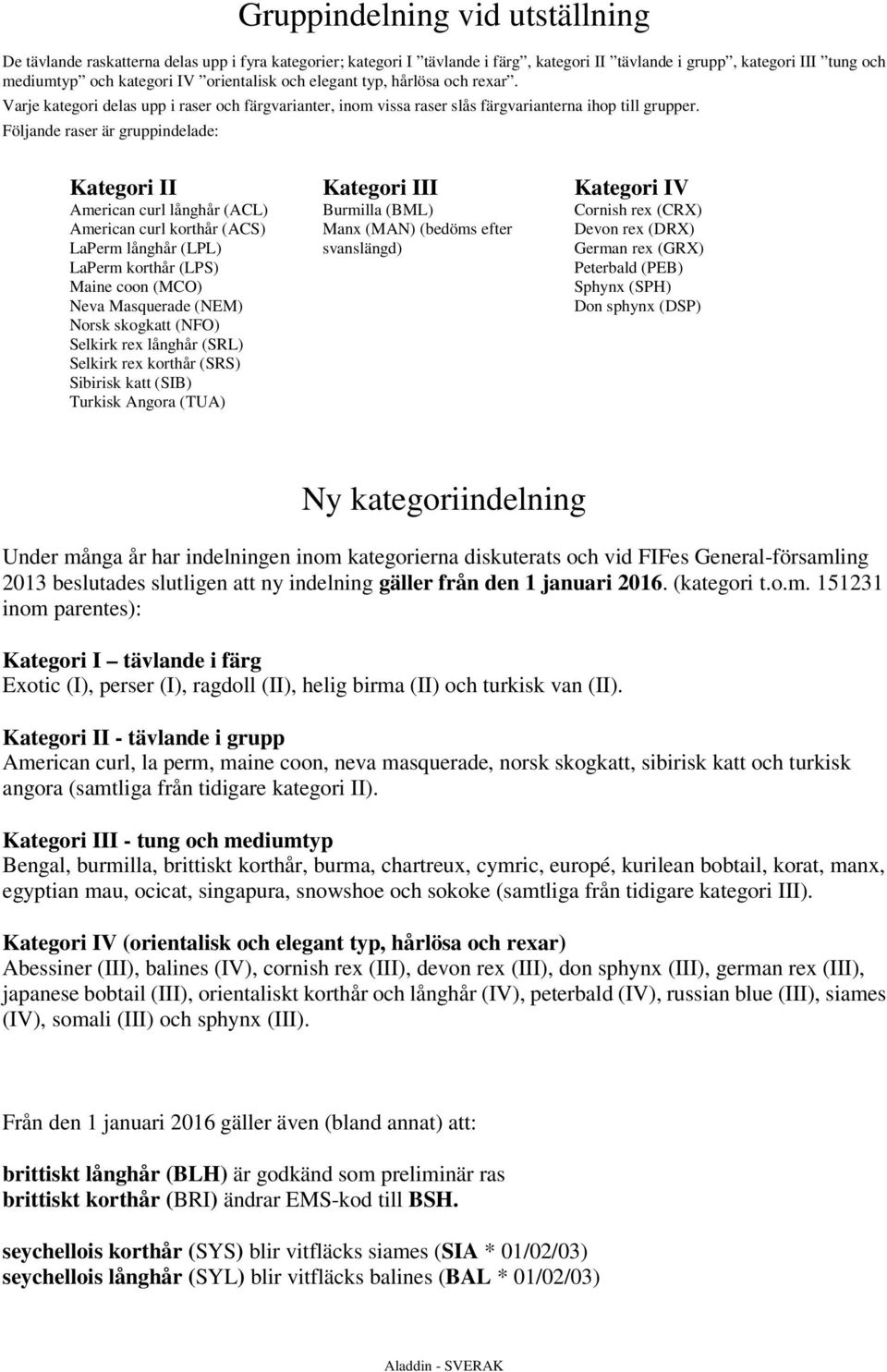 Följande raser är gruppindelade: Kategori II American curl långhår (ACL) American curl korthår (ACS) LaPerm långhår (LPL) LaPerm korthår (LPS) Maine coon (MCO) Neva Masquerade (NEM) Norsk skogkatt
