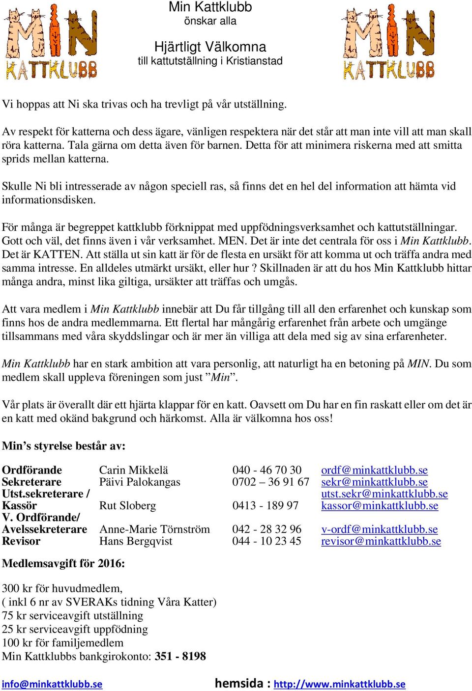 Detta för att minimera riskerna med att smitta sprids mellan katterna. Skulle Ni bli intresserade av någon speciell ras, så finns det en hel del information att hämta vid informationsdisken.