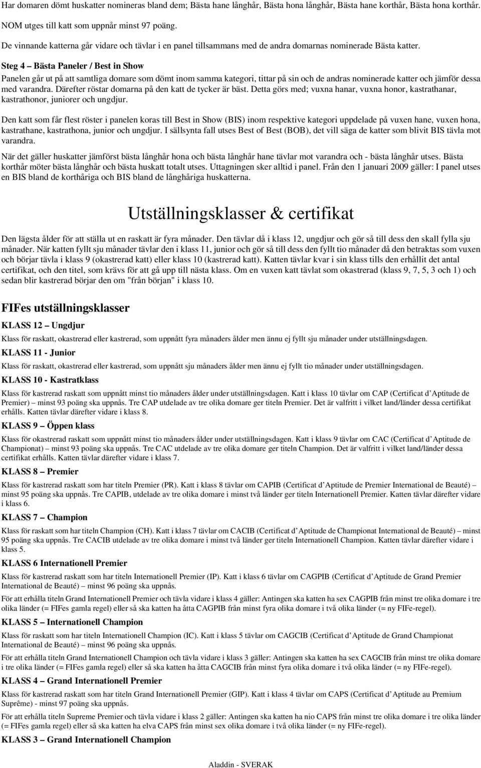 Steg 4 Bästa Paneler / Best in Show Panelen går ut på att samtliga domare som dömt inom samma kategori, tittar på sin och de andras nominerade katter och jämför dessa med varandra.
