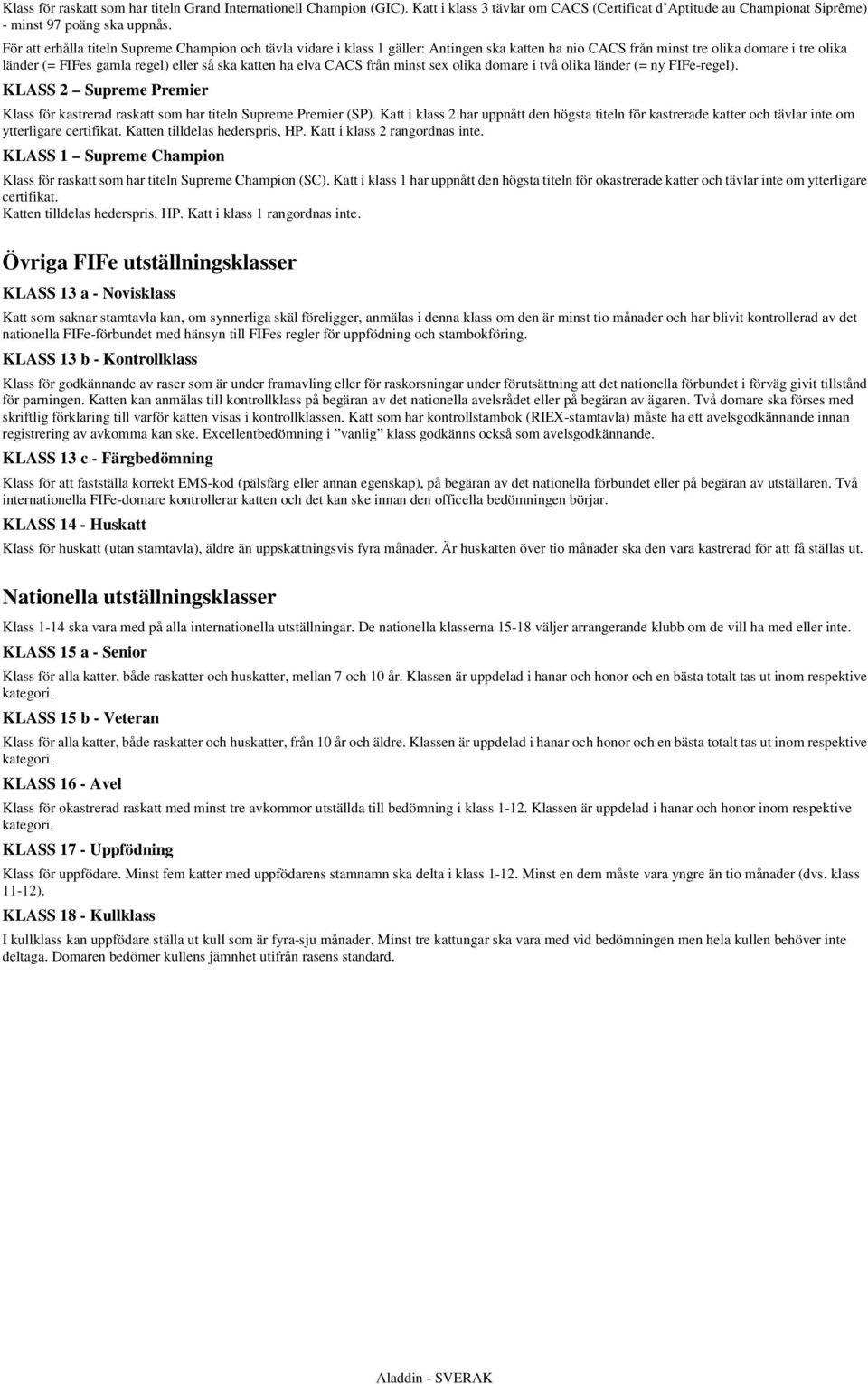 elva CACS från minst sex olika domare i två olika länder (= ny FIFe-regel). KLASS 2 Supreme Premier Klass för kastrerad raskatt som har titeln Supreme Premier (SP).