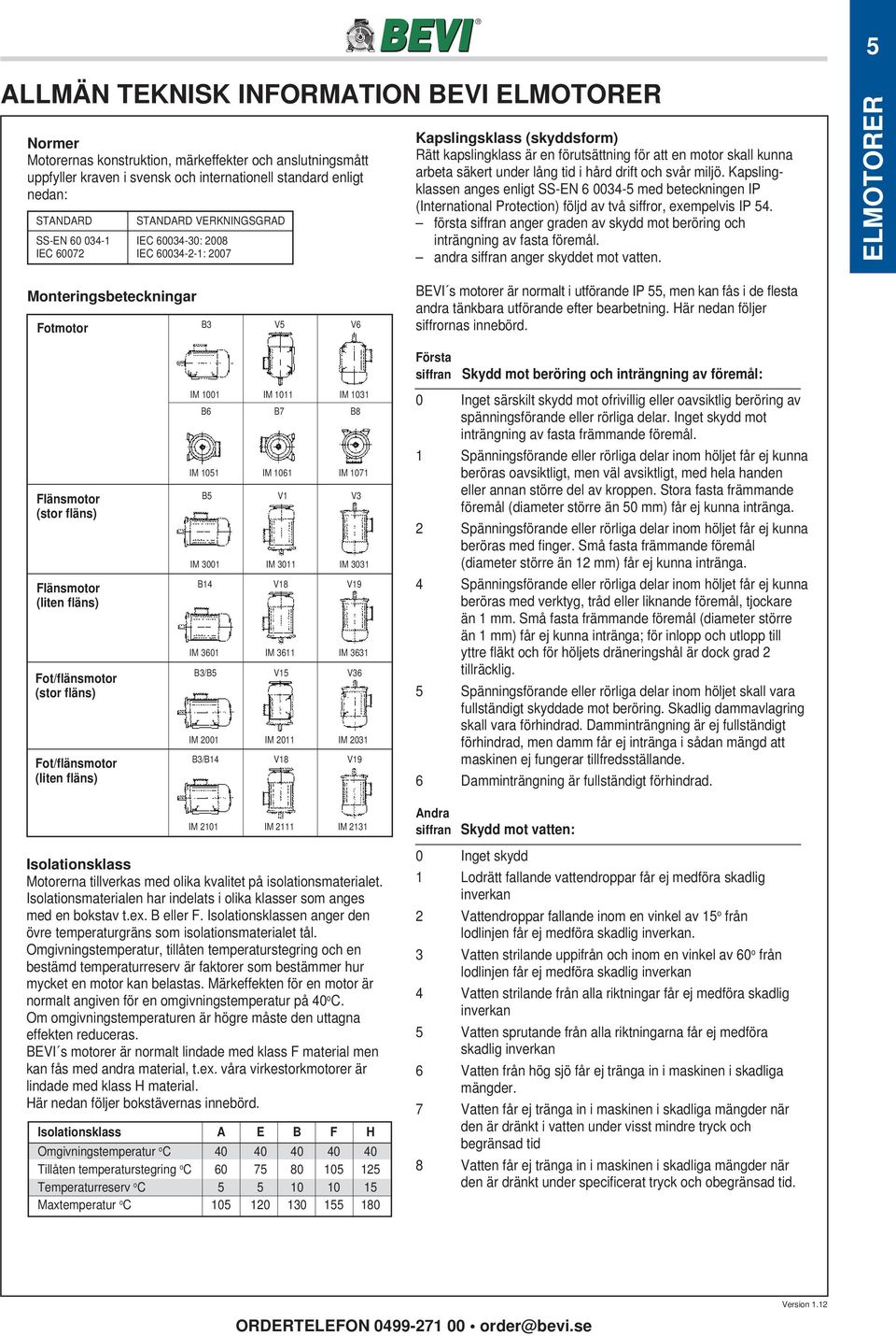 tid i hård drift och svår miljö. Kapslingklassen anges enligt SS-EN 6 0034-5 med beteckningen IP (International Protection) följd av två siffror, exempelvis IP 54.