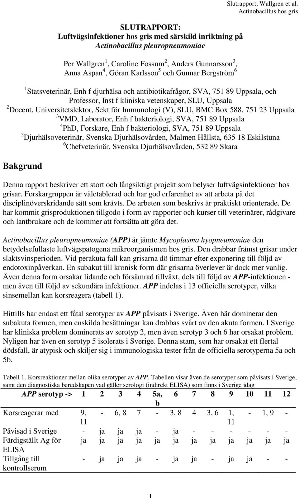 1 Statsveterinär, Enh f djurhälsa och antibiotikafrågor, SVA, 751 89 Uppsala, och Professor, Inst f kliniska vetenskaper, SLU, Uppsala 2 Docent, Universitetslektor, Sekt för Immunologi (V), SLU, BMC