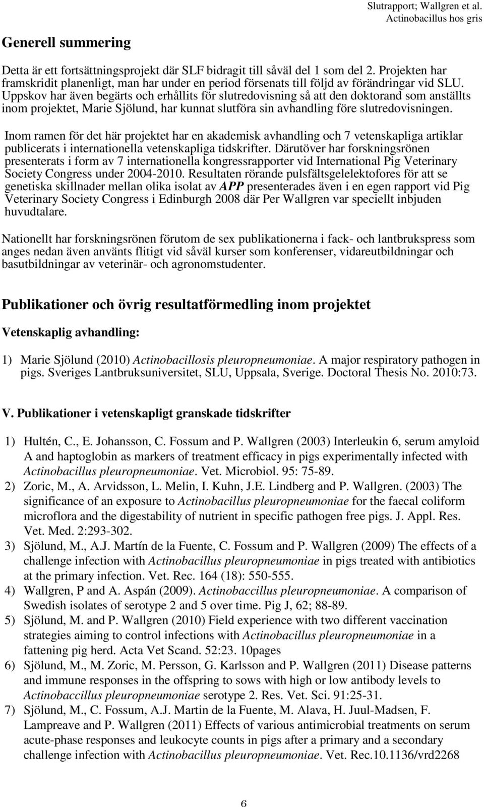 Uppskov har även begärts och erhållits för slutredovisning så att den doktorand som anställts inom projektet, Marie Sjölund, har kunnat slutföra sin avhandling före slutredovisningen.