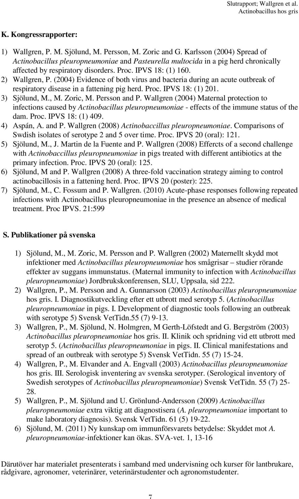 (2004) Evidence of both virus and bacteria during an acute outbreak of respiratory disease in a fattening pig herd. Proc. IPVS 18: (1) 201. 3) Sjölund, M., M. Zoric, M. Persson and P.