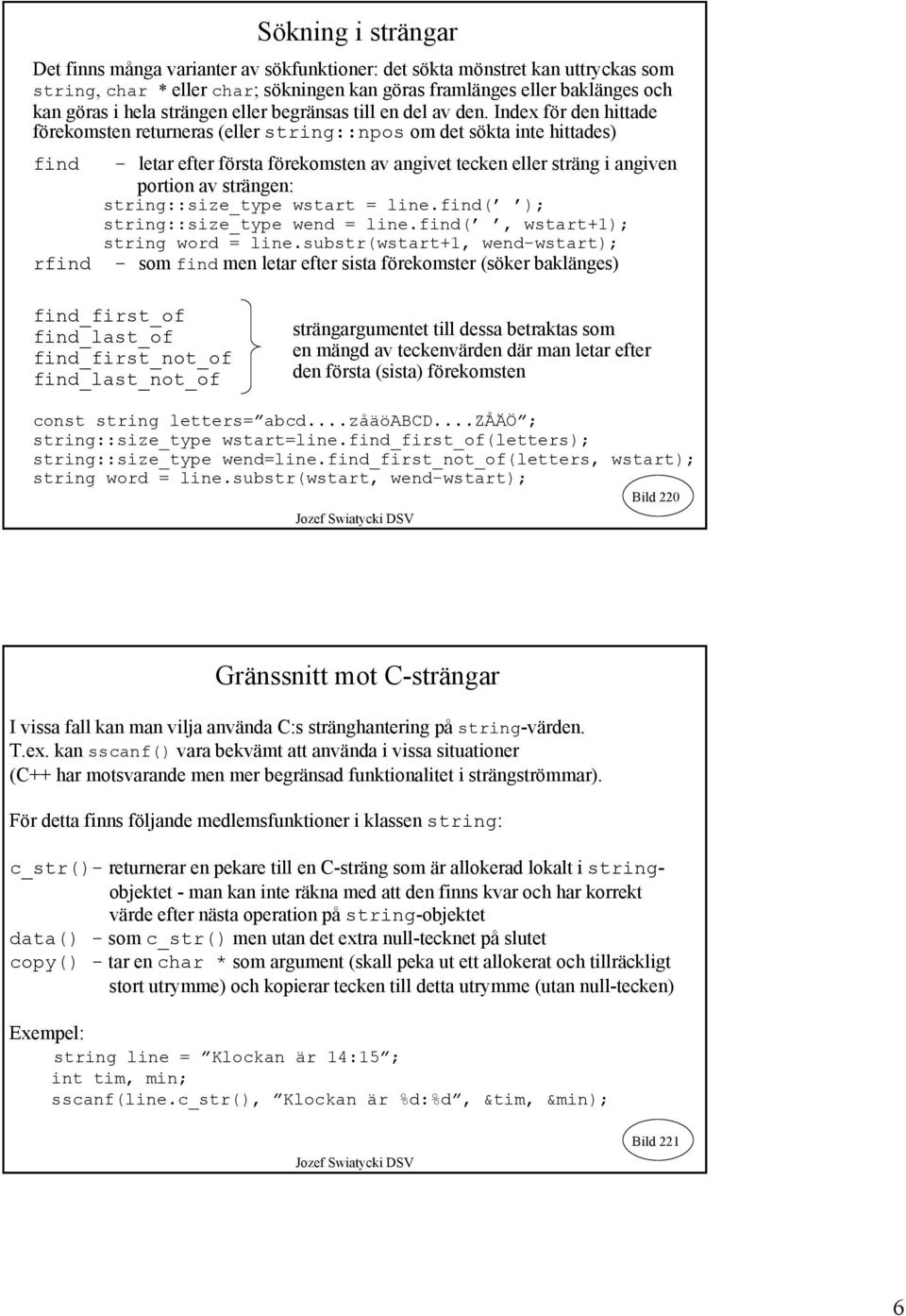 Index för den hittade förekomsten returneras (eller string::npos om det sökta inte hittades) find - letar efter första förekomsten av angivet tecken eller sträng i angiven portion av strängen: