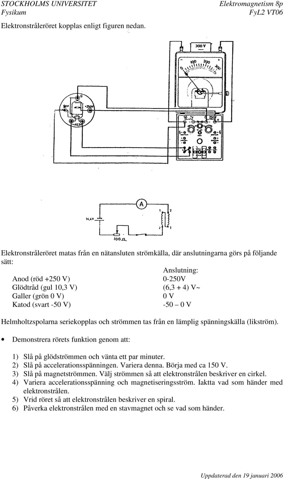 (svart -5 V) -5 V Helmholtzspolarna seriekopplas och strömmen tas från en lämplig spänningskälla (likström). Demonstrera rörets funktion genom att: 1) Slå på glödströmmen och vänta ett par minuter.