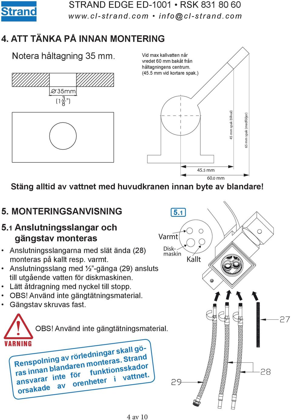 1 Anslutningsslangar och gängstav monteras Anslutningsslangarna med slät ända (28) monteras på kallt resp. varmt. Anslutningsslang med ½ -gänga (29) ansluts till utgående vatten för diskmaskinen.