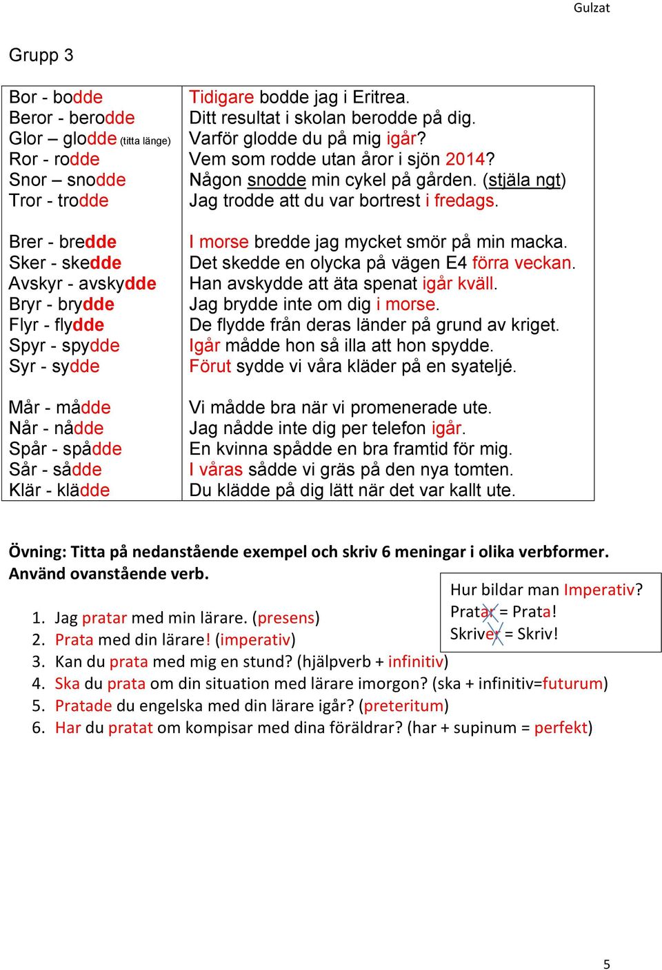 Någon snodde min cykel på gården. (stjäla ngt) Jag trodde att du var bortrest i fredags. I morse bredde jag mycket smör på min macka. Det skedde en olycka på vägen E4 förra veckan.