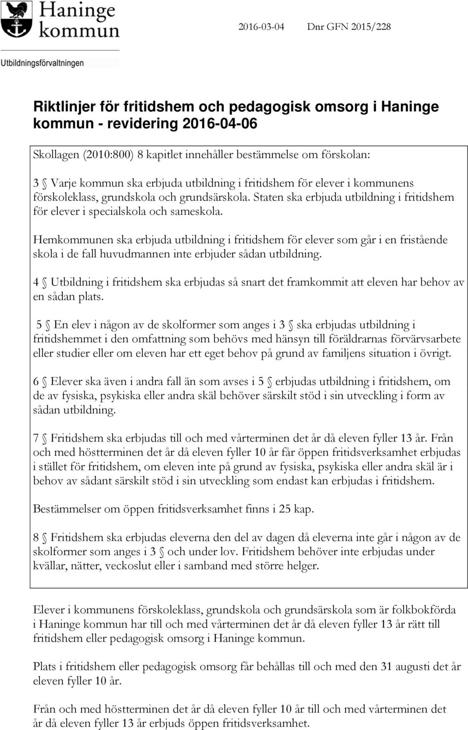 Hemkommunen ska erbjuda utbildning i fritidshem för elever som går i en fristående skola i de fall huvudmannen inte erbjuder sådan utbildning.