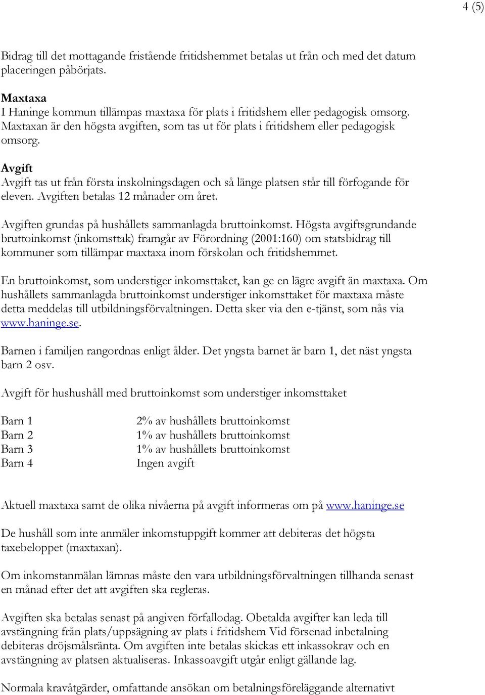 Avgift Avgift tas ut från första inskolningsdagen och så länge platsen står till förfogande för eleven. Avgiften betalas 12 månader om året. Avgiften grundas på hushållets sammanlagda bruttoinkomst.