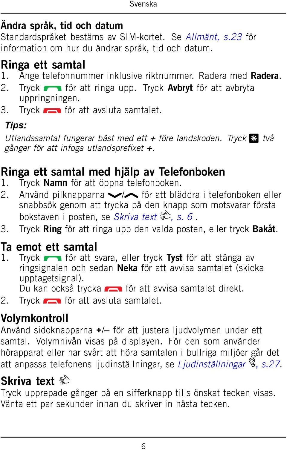 Tryck * två gånger för att infoga utlandsprefixet +. Ringa ett samtal med hjälp av Telefonboken 1. Tryck Namn för att öppna telefonboken. 2.