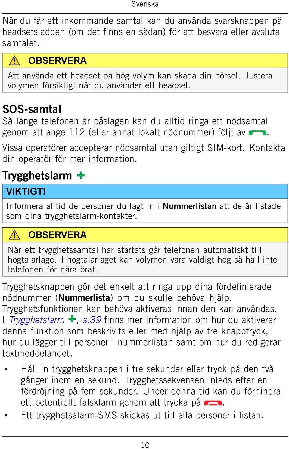 SOS-samtal Så länge telefonen är påslagen kan du alltid ringa ett nödsamtal genom att ange 112 (eller annat lokalt nödnummer) följt av. Vissa operatörer accepterar nödsamtal utan giltigt SIM-kort.