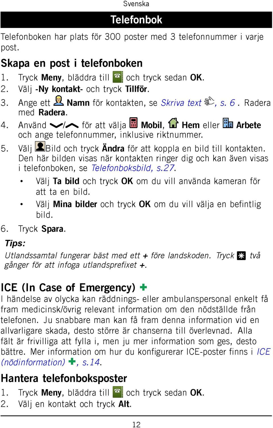Den här bilden visas när kontakten ringer dig och kan även visas i telefonboken, se Telefonboksbild, s.27. Välj Ta bild och tryck OK om du vill använda kameran för att ta en bild.