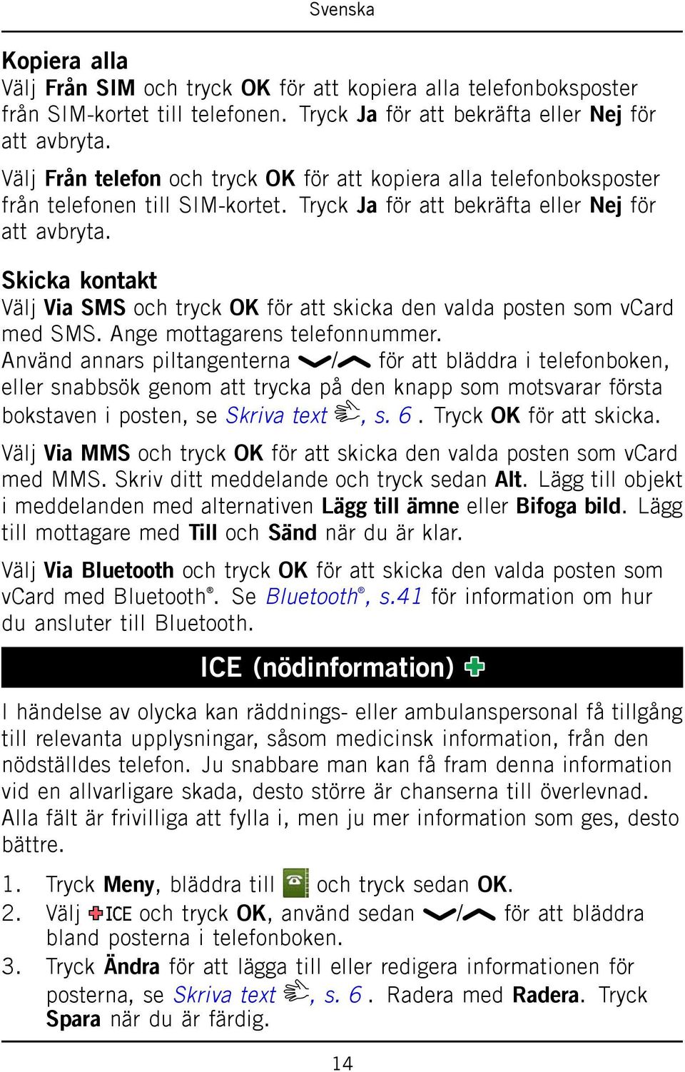 Skicka kontakt Välj Via SMS och tryck OK för att skicka den valda posten som vcard med SMS. Ange mottagarens telefonnummer.