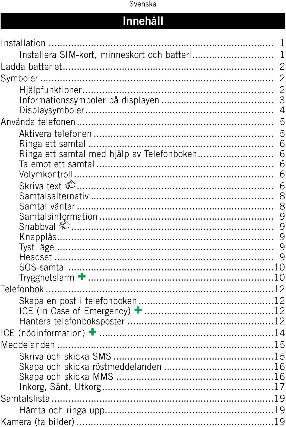 .. 8 Samtal väntar... 8 Samtalsinformation... 9 Snabbval... 9 Knapplås... 9 Tyst läge... 9 Headset... 9 SOS-samtal...10 Trygghetslarm...10 Telefonbok...12 Skapa en post i telefonboken.